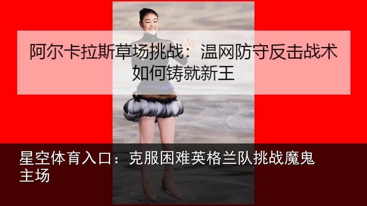 星空体育入口:克服困难英格兰队挑战魔鬼主场