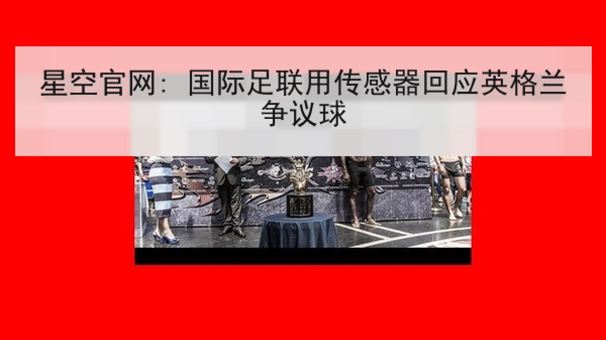 星空官网: 国际足联用传感器回应英格兰争议球 星空官网: 国际足联用传感器回应英格兰争议球