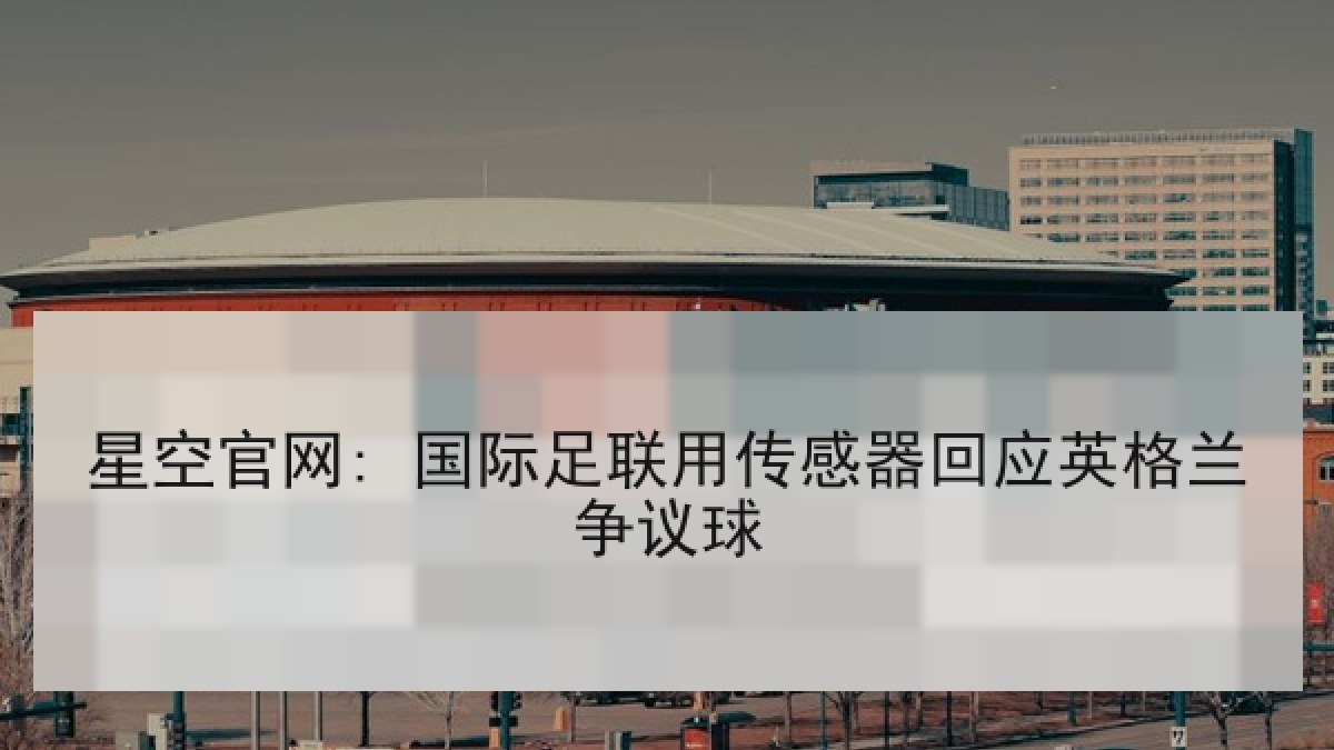 星空官网: 国际足联用传感器回应英格兰争议球