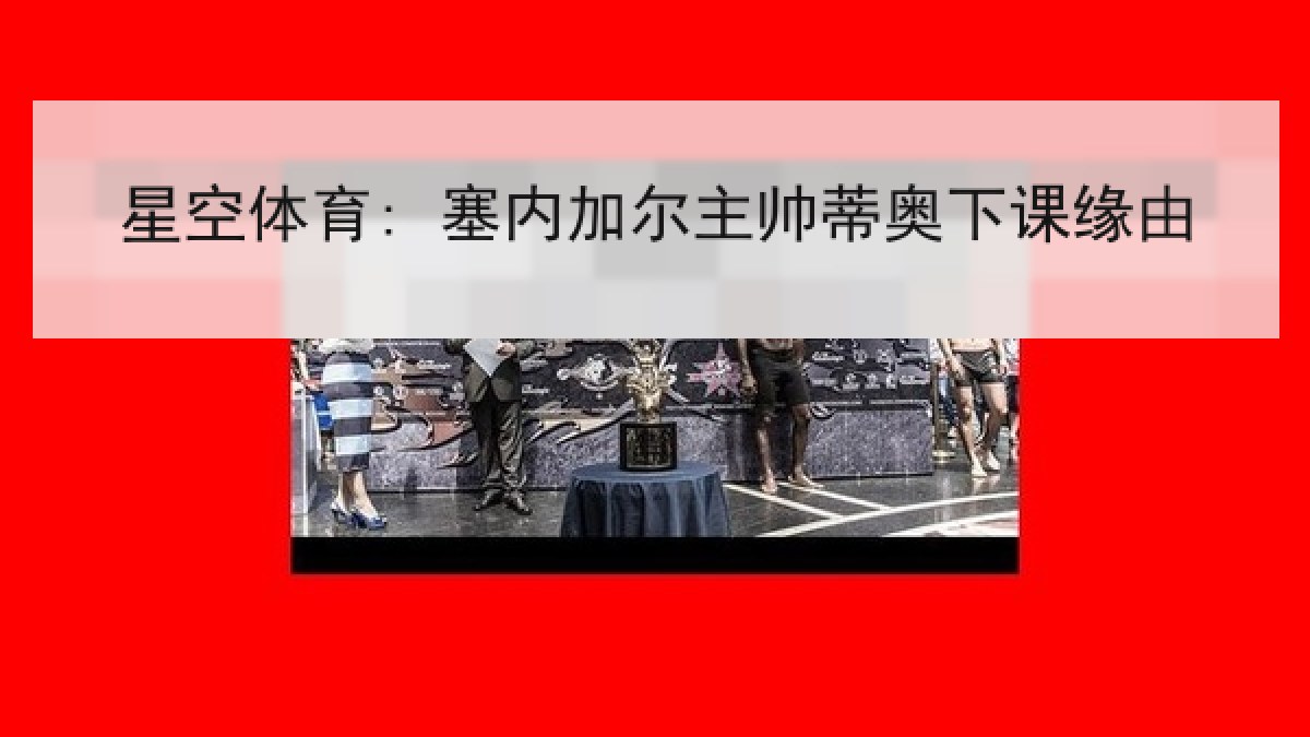 星空体育: 塞内加尔主帅蒂奥下课缘由