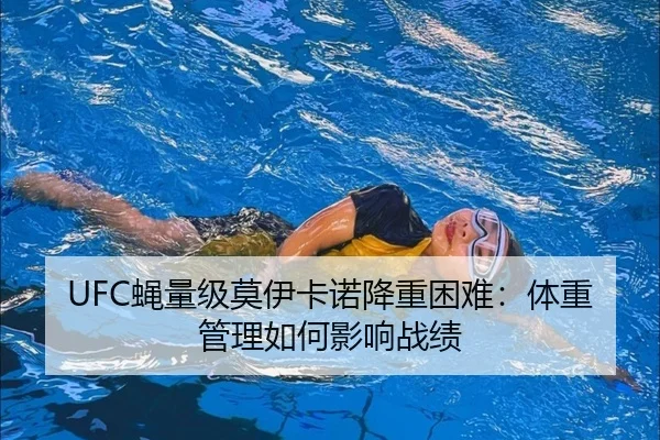 UFC蝇量级莫伊卡诺降重困难：体重管理如何影响战绩