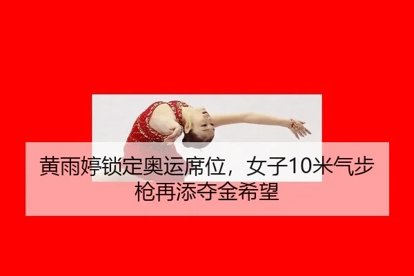 黄雨婷锁定奥运席位，女子10米气步枪再添夺金希望