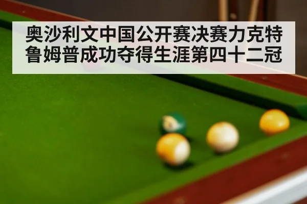 奥沙利文中国公开赛决赛力克特鲁姆普成功夺得生涯第四十二冠