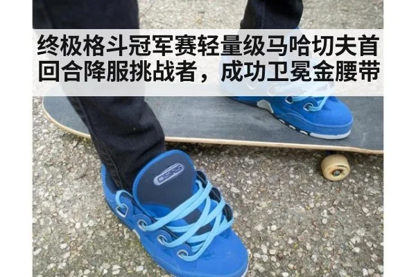 终极格斗冠军赛轻量级马哈切夫首回合降服挑战者，成功卫冕金腰带